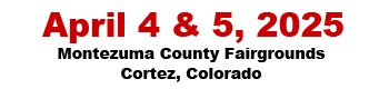 April 4-5, 2025 - Montezuma County Fairgrounds - Cortez, Colorado